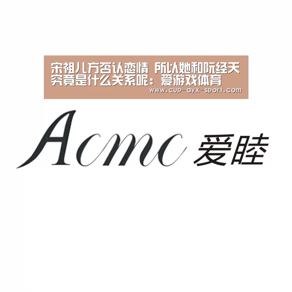 宋祖儿方否认恋情 所以她和阮经天究竟是什么关系呢:爱游戏体育(图2) 爱游戏