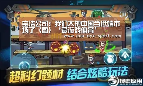 宝洁公司:我们太把中国当低端市场了(图)‘爱游戏体育’(图3) 爱游戏