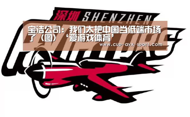 宝洁公司:我们太把中国当低端市场了(图)‘爱游戏体育’(图2) 爱游戏