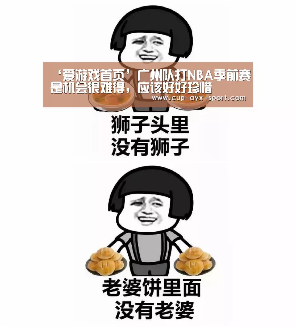 ‘爱游戏首页’广州队打NBA季前赛是机会很难得,应该好好珍惜(图2) 爱游戏官网