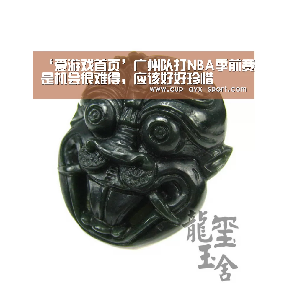 ‘爱游戏首页’广州队打NBA季前赛是机会很难得,应该好好珍惜(图3) 爱游戏官网