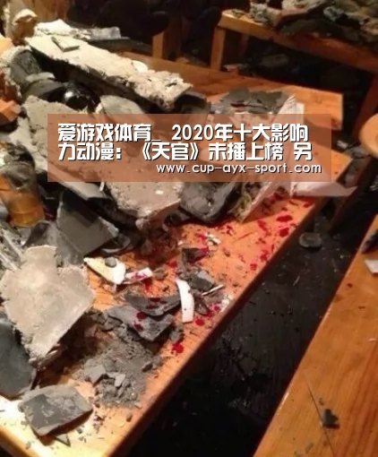 爱游戏体育_
2020年十大影响力动漫:《天官》未播上榜 另有《我为歌狂》的份?(图2) 爱游戏