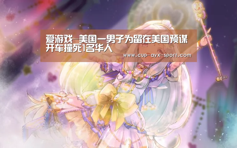 爱游戏-美国一男子为留在美国预谋开车撞死1名华人(图3) 爱游戏首页