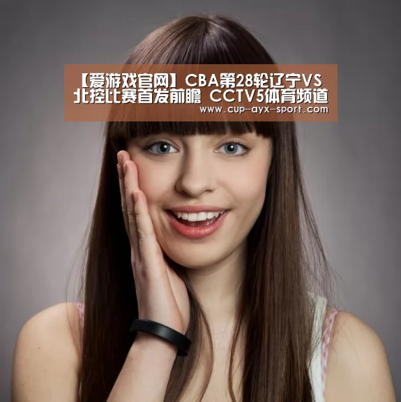 【爱游戏官网】CBA第28轮辽宁VS北控比赛首发前瞻 CCTV5体育频道直播(图2) 爱游戏